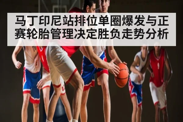 马丁印尼站排位单圈爆发与正赛轮胎管理决定胜负走势分析